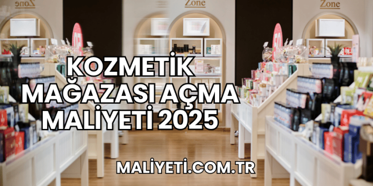 Kozmetik Mağazası Açma Maliyeti 2025