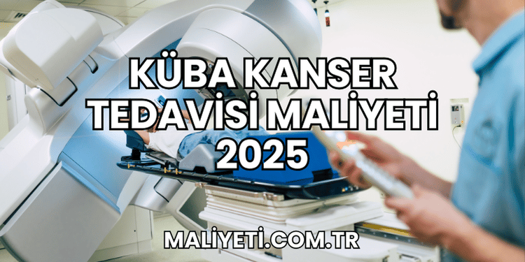 Küba Kanser Tedavisi Maliyeti 2025