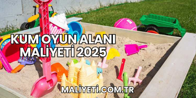 Kum Oyun Alanı Maliyeti 2025