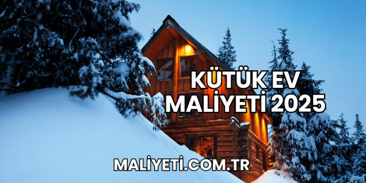 Kütük Ev Maliyeti 2025