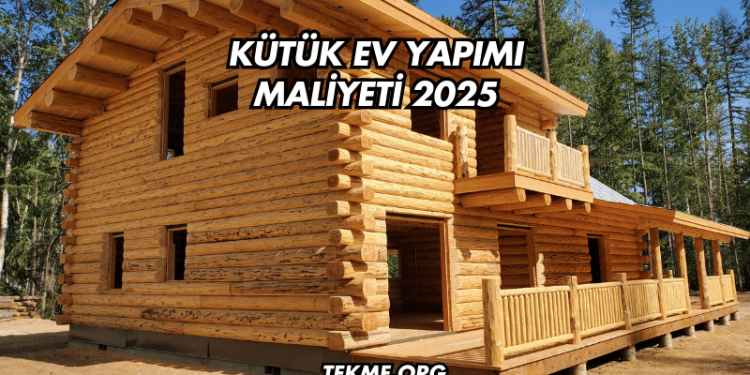 Kütük Ev Yapımı Maliyeti 2025