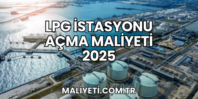 LPG İstasyonu Açma Maliyeti 2025