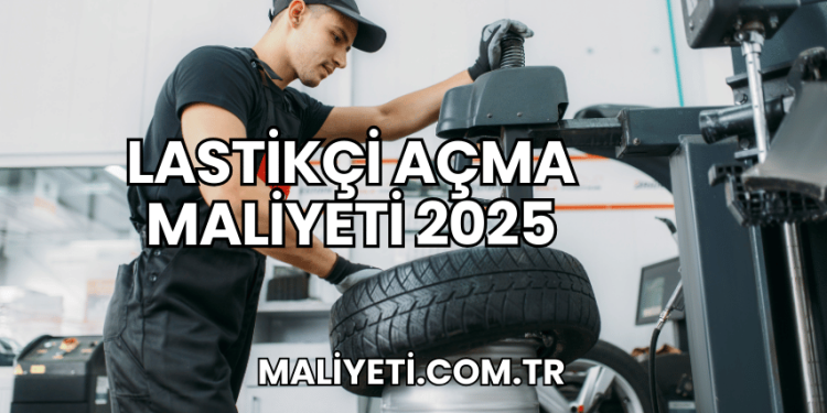 Lastikçi Açma Maliyeti 2025
