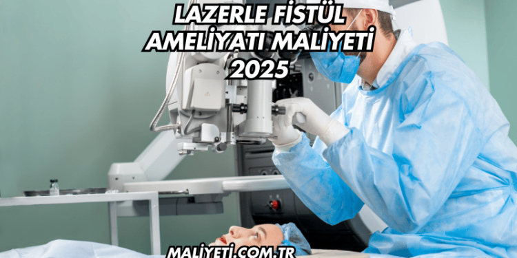 Lazerle Fistül Ameliyatı Maliyeti 2025
