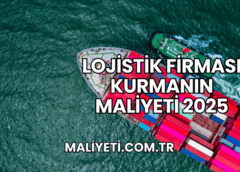 Lojistik Firması Kurmanın Maliyeti 2025