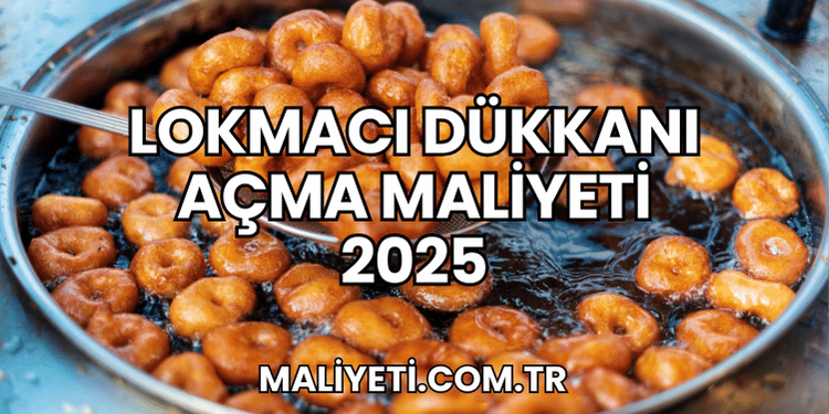 Lokmacı Dükkanı Açma Maliyeti 2025