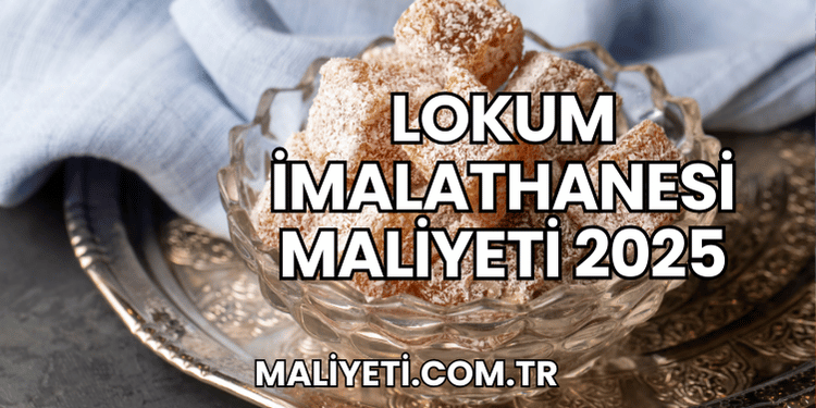 Lokum İmalathanesi Maliyeti 2025