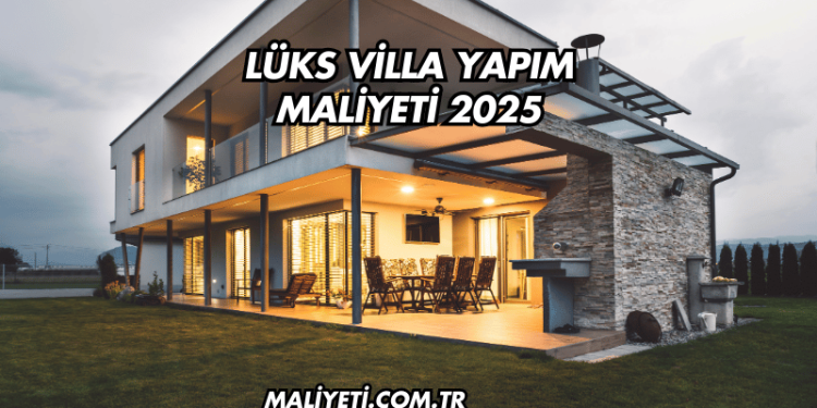 Lüks Villa Yapım Maliyeti 2025