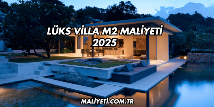 Lüks Villa m2 Maliyeti 2025