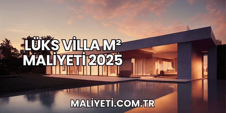Lüks Villa m² Maliyeti 2025