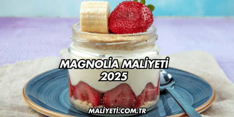 Magnolia Maliyeti 2025