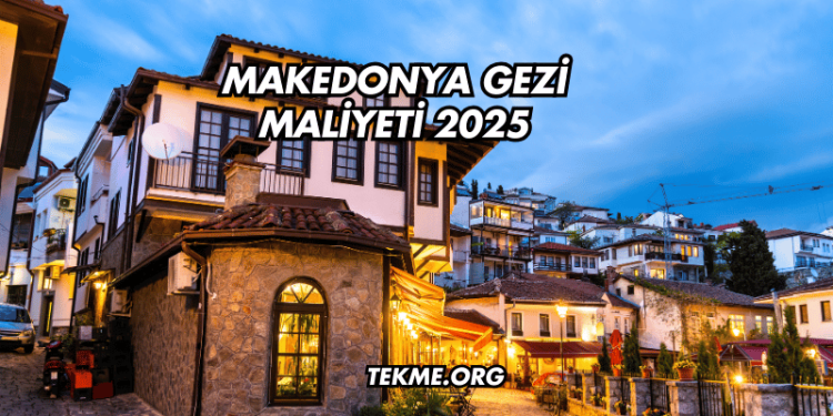 Makedonya Gezi Maliyeti 2025