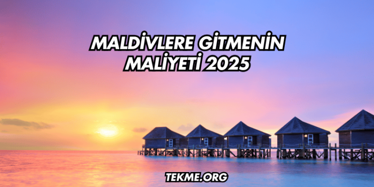 Maldivlere Gitmenin Maliyeti 2025