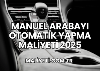 Manuel Arabayı Otomatik Yapma Maliyeti 2025