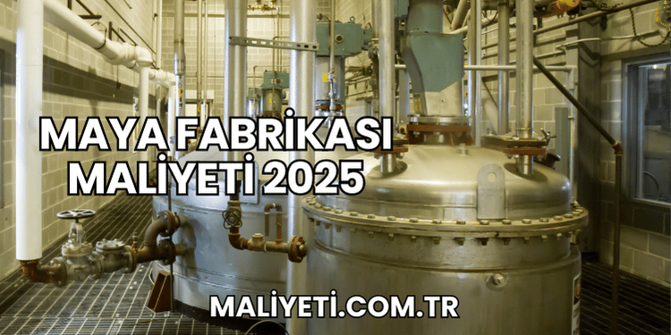 Maya Fabrikası Maliyeti 2025