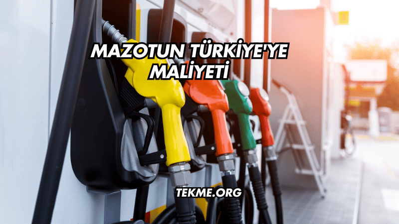 Mazotun Türkiye'ye Maliyeti