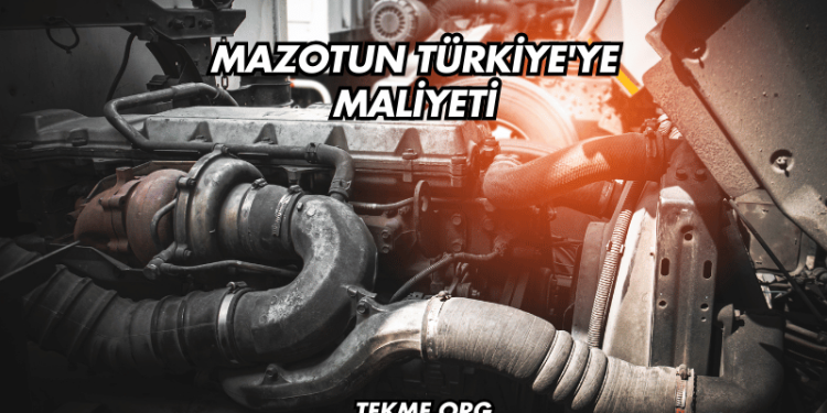 Mazotun Türkiye'ye Maliyeti