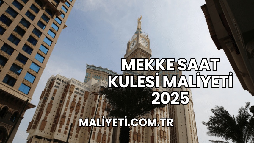 Mekke Saat Kulesi Maliyeti 2025