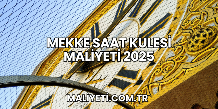 Mekke Saat Kulesi Maliyeti 2025