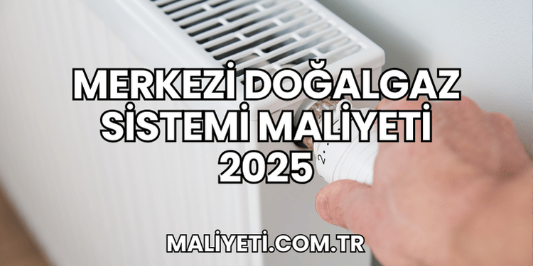 Merkezi Doğalgaz Sistemi Maliyeti 2025
