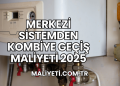 Merkezi Sistemden Kombiye Geçiş Maliyeti 2025