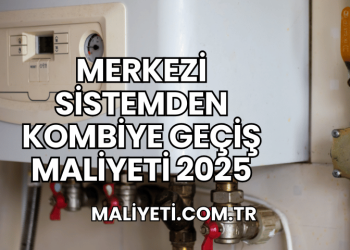 Merkezi Sistemden Kombiye Geçiş Maliyeti 2025