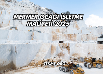 Mermer Ocağı İşletme Maliyeti 2025