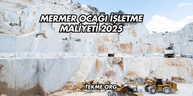 Mermer Ocağı İşletme Maliyeti 2025