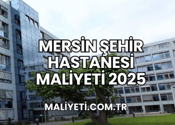 Mersin Şehir Hastanesi Maliyeti 2025