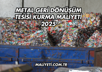 Metal Geri Dönüşüm Tesisi Kurma Maliyeti 2025
