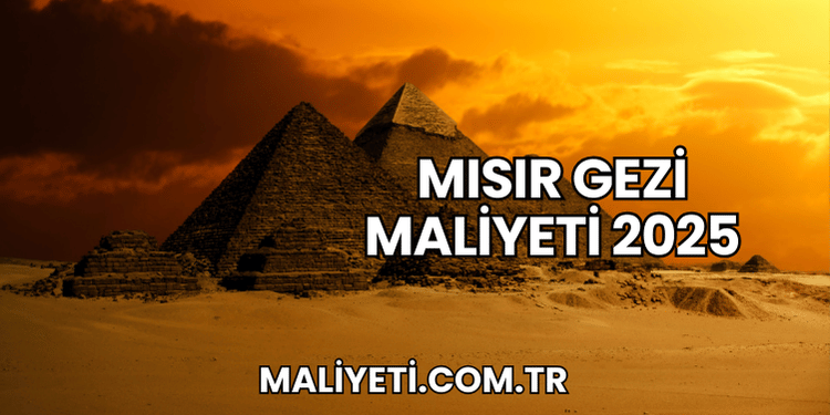 Mısır Gezi Maliyeti 2025