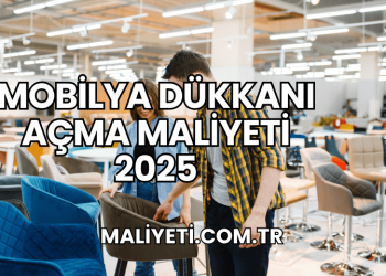 Mobilya Dükkanı Açma Maliyeti 2025