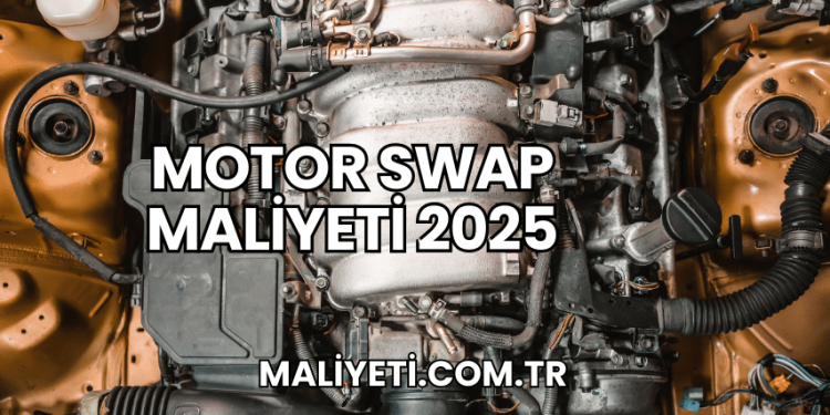 Motor Swap Maliyeti 2025
