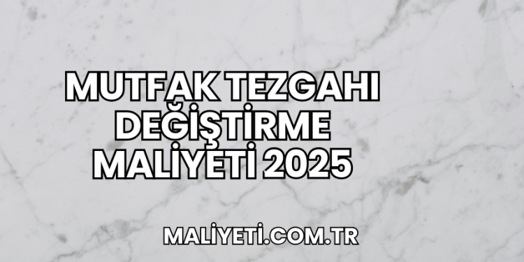 Mutfak Tezgahı Değiştirme Maliyeti 2025