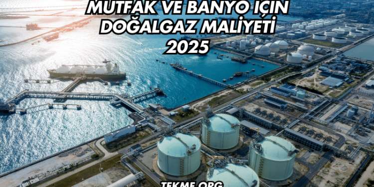 Mutfak ve Banyo İçin Doğalgaz Maliyeti 2025