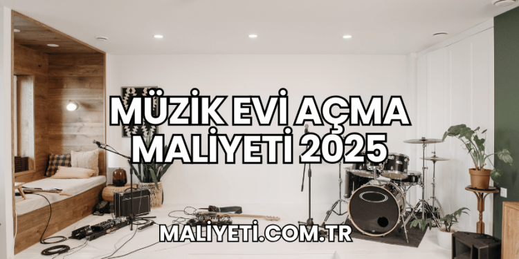 Müzik Evi Açma Maliyeti 2025