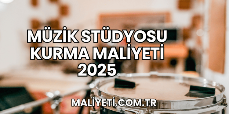 Müzik Stüdyosu Kurma Maliyeti 2025