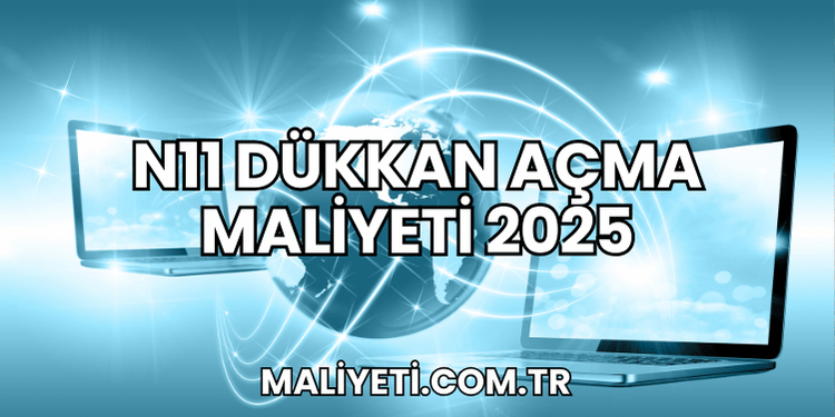 N11 Dükkan Açma Maliyeti 2025