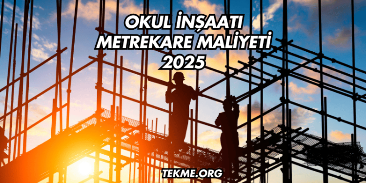 Okul İnşaatı Metrekare Maliyeti 2025