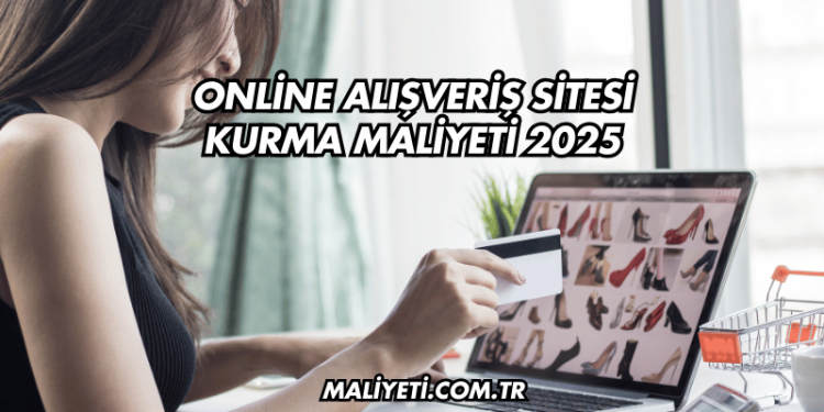Online Alışveriş Sitesi Kurma Maliyeti 2025