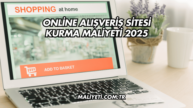 Online Alışveriş Sitesi Kurma Maliyeti 2025