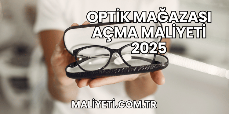 Optik Mağazası Açma Maliyeti 2025