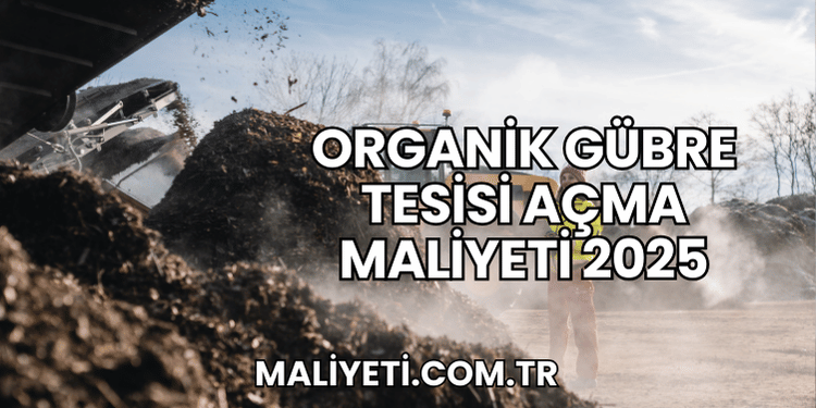 Organik Gübre Tesisi Açma Maliyeti 2025
