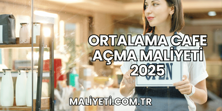 Ortalama Cafe Açma Maliyeti 2025