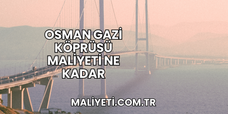 Osman Gazi Köprüsü Maliyeti Ne Kadar