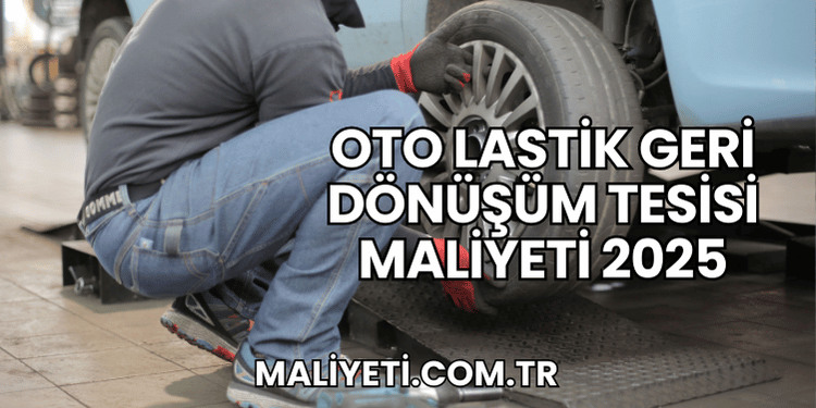 Oto Lastik Geri Dönüşüm Tesisi Maliyeti 2025