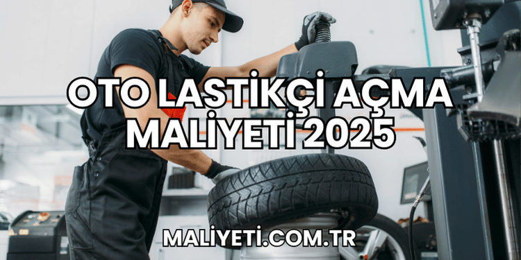 Oto Lastikçi Açma Maliyeti 2025
