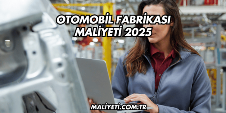 Otomobil Fabrikası Maliyeti 2025