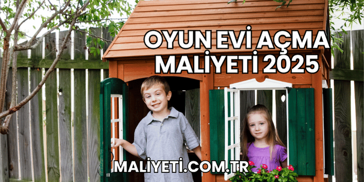 Oyun Evi Açma Maliyeti 2025