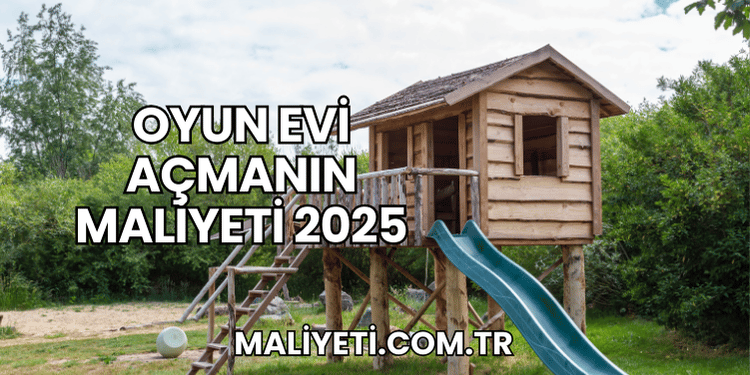 Oyun Evi Açmanın Maliyeti 2025